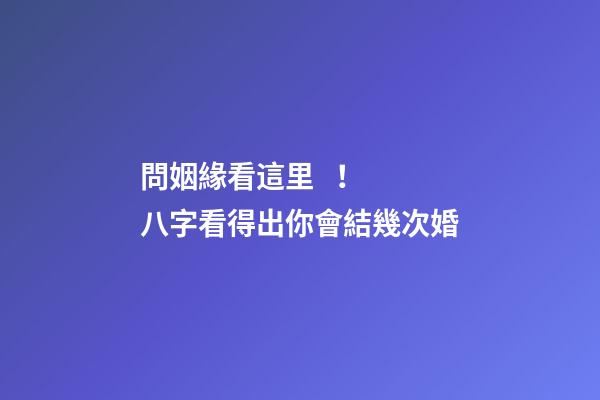 問姻緣看這里！ 八字看得出你會結幾次婚